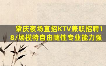 肇庆夜场直招KTV兼职招聘18/场模特自由随性专业能力强